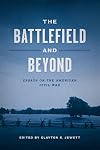 The Battlefield and Beyond: Essays on the American Civil War (Conflicting Worlds: New Dimensions of the American Civil War)