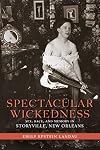 Spectacular Wickedness: Sex, Race, and Memory in Storyville, New Orleans