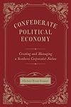 Confederate Political Economy: Creating and Managing a Southern Corporatist Nation (Conflicting Worlds: New Dimensions of the American Civil War)