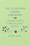 The Louisiana Urban Gardener: A Beginner's Guide to Growing Vegetables and Herbs
