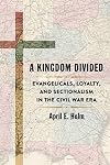 A Kingdom Divided: Evangelicals, Loyalty, and Sectionalism in the Civil War Era (Conflicting Worlds: New Dimensions of the American Civil War)