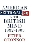 American Sectionalism in the British Mind, 1832-1863