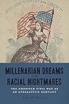 Millenarian Dreams and Racial Nightmares: The American Civil War as an Apocalyptic Conflict