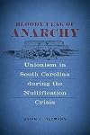 Bloody Flag of Anarchy: Unionism in South Carolina during the Nullification Crisis (Conflicting Worlds: New Dimensions of the American Civil War)
