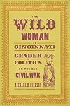 The Wild Woman of Cincinnati: Gender and Politics on the Eve of the Civil War