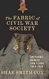 The Fabric of Civil War Society: Uniforms, Badges, and Flags, 1859–1939 (Conflicting Worlds: New Dimensions of the American Civil War)