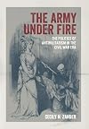The Army under Fire: The Politics of Antimilitarism in the Civil War Era (Conflicting Worlds: New Dimensions of the American Civil War)