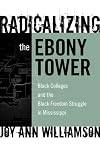 Radicalizing the Ebony Tower: Black Colleges and the Black Freedom Struggle in Mississippi (Reflective History Series)