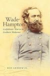 Wade Hampton: Confederate Warrior to Southern Redeemer