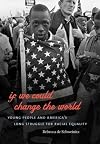 If We Could Change the World: Young People and America's Long Struggle for Racial Equality