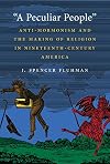 "A Peculiar People": Anti-Mormonism and the Making of Religion in Nineteenth-Century America