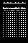 Sociology and Scientism: The American Quest for Objectivity, 1880-1940