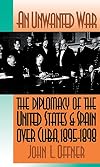 An Unwanted War: The Diplomacy of the United States and Spain Over Cuba, 1895-1898