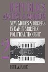 Republics Ancient and Modern, Volume 2: New Modes and Orders in Early Modern Political Thought