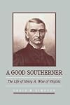 A Good Southerner: The Life of Henry A. Wise of Virginia