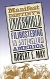 Manifest Destiny's Underworld: Filibustering in Antebellum America