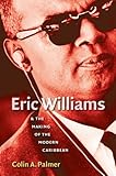 Eric Williams And The Making Of The Modern Caribbean