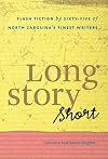 Long Story Short: Flash Fiction by Sixty-five of North Carolinaโs Finest Writers