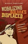 Mobilizing Bolivia's Displaced: Indigenous Politics and the Struggle over Land
