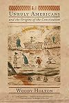 Unruly Americans and the Origins of the Constitution