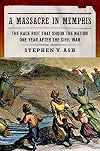 A Massacre in Memphis: The Race Riot That Shook the Nation One Year After the Civil War