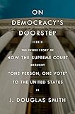 On Democracys Doorstep The Inside Story Of How The Supreme Court Brought One Person One Vote To The United States