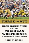 Three and Out: Rich Rodriguez and the Michigan Wolverines in the Crucible of College Football
