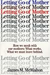 Letting Go of Mother: How We Mesh With Our Mothers : What Works. What We Must Leave Behind.