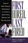 First Hired, Last Fired: How to Make Yourself Indispensable in an Age of Downsizing, Mergers, and Restructuring