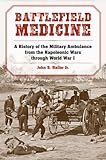 Battlefield Medicine A History Of The Military Ambulance From The Napoleonic Wars Through World War I