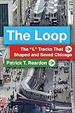 The Loop The L Tracks That Shaped And Saved Chicago