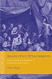 Absolutist Attachments Emotion Media And Absolutism In Seventeenthcentury France