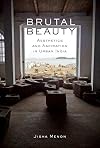 Brutal beauty : aesthetics and aspiration in urban India