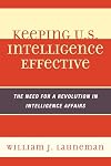 Keeping U.S. Intelligence Effective: The Need for a Revolution in Intelligence Affairs (Security and Professional Intelligence Education Series)