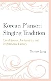 Korean p'ansori singing tradition : development, authenticity, and performance history