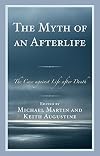 The Myth of an Afterlife: The Case against Life After Death