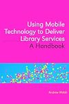 Using Mobile Technology to Deliver Library Services: A Handbook