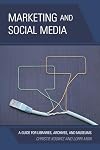 Marketing and Social Media: A Guide for Libraries, Archives, and Museums