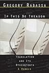 If This Be Treason: Translation and Its Dyscontents, A Memoir