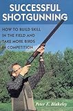 Successful Shotgunning How To Build Skill In The Field And Take More Birds In Competition