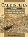Caddisflies: A Guide to Eastern Species for Anglers and Other Naturalists