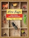 Wire Bugs: How to Make Your Own Menagerie