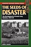 The Seeds of Disaster: The Development of French Army Doctrine, 1919-1939