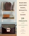 Making Leather Bags, Wallets, and Cases: 20 Projects with Contemporary Style