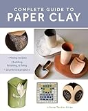 Complete Guide to Paper Clay: Mixing recipes; Building, finishing and firing; 10 practice projects