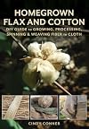 Homegrown Flax and Cotton: DIY Guide to Growing, Processing, Spinning & Weaving Fiber to Cloth