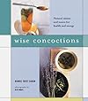 Wise Concoctions: Natural Elixers and Tonics for Health and Energy - Bonnie Trust Dahan