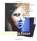 Coming Into Focus A Stepbystep Guide To Alternative Photographic Printing Processes