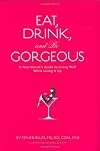 Eat, Drink, and be Gorgeous: A Nutritionist's Guide to Living Well While Living It Up