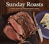 Sunday Roasts: A Year's Worth of Mouthwatering Roasts, from Old-Fashioned Pot Roasts to Glorious Turkeys, and Legs of Lamb